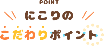 にこりのこだわりポイント