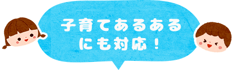 子育てあるあるにも対応！