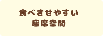 食べさせやすい座席空間